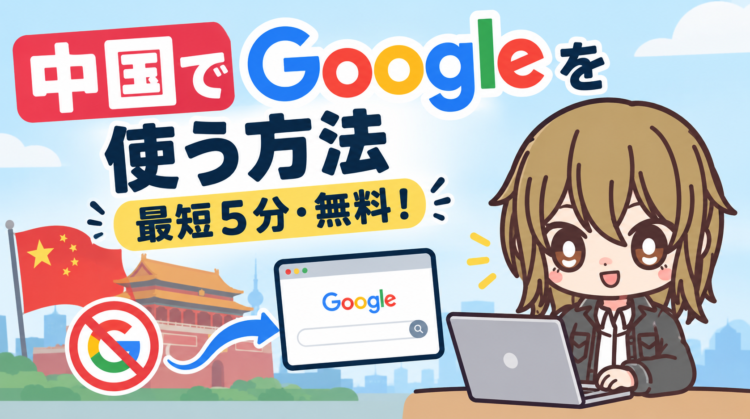 中国でGoogleを使う方法【最短5分・無料！】