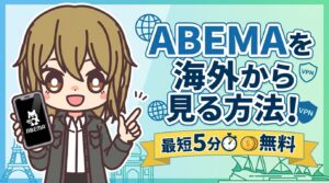 【0円で解決】ABEMAを海外から見る方法!最短5分