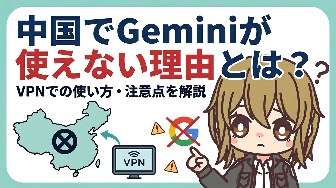中国でGeminiが使えない理由とは?VPNでの使い方・注意点を解説【2026年最新】