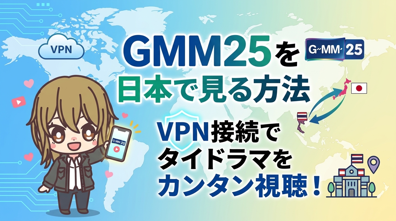 GMM25を日本で見る方法【2026年最新】|VPN接続でタイドラマ・GMMTV作品をカンタン視聴