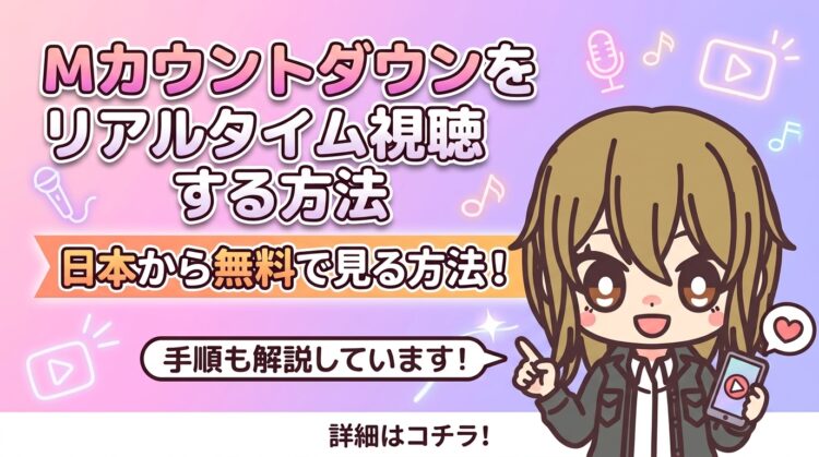 【2026年最新】Mカウントダウン(エムカ)をリアルタイム視聴する方法｜VPNなら日本から無料で見られる
