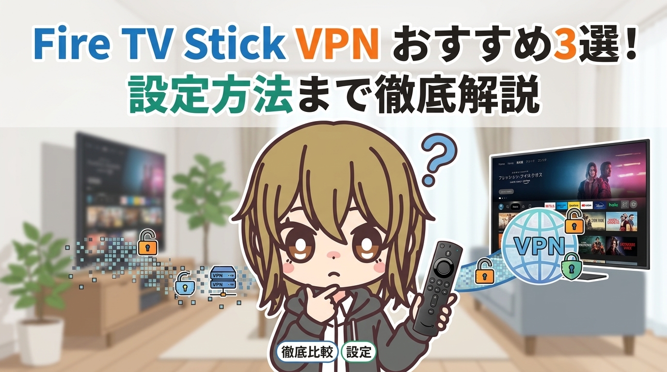 Fire TV Stick VPNおすすめ3選!設定方法まで徹底解説【2026年最新】