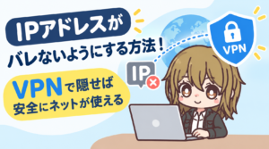 IPアドレスがバレないようにする方法！VPNで隠せば安全にネットが使える