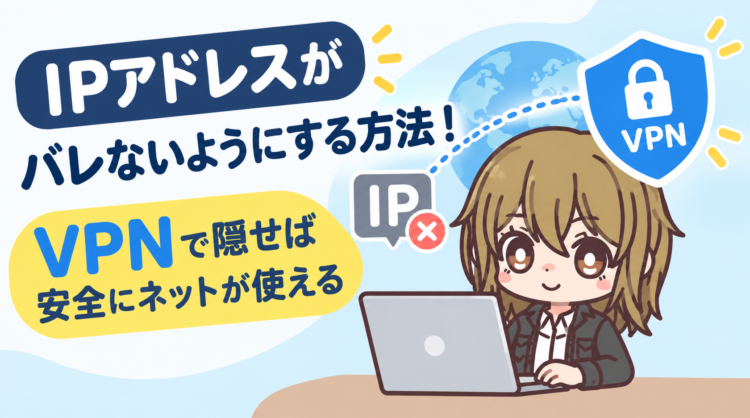 IPアドレスがバレないようにする方法！VPNで隠せば安全にネットが使える