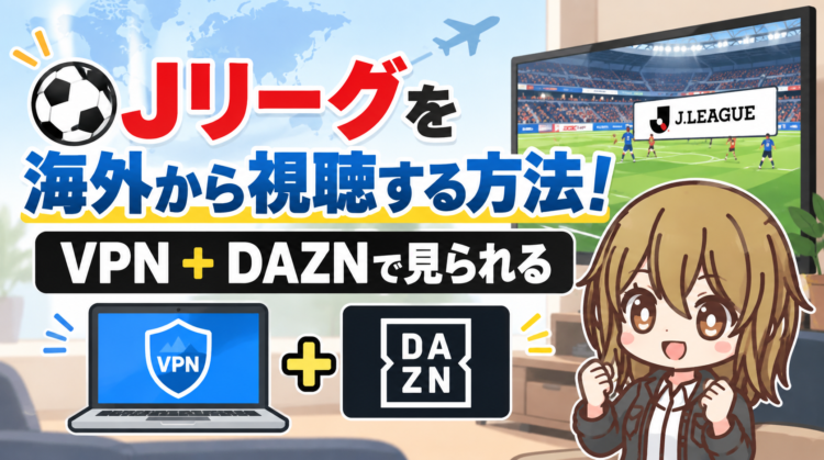 Jリーグを海外から視聴する方法！VPN+DAZNで見られる【2026年最新】