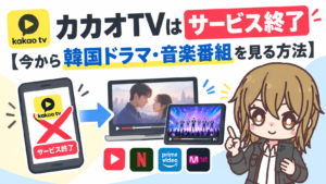 カカオTVはサービス終了【今から韓国ドラマ・音楽番組を見る方法】