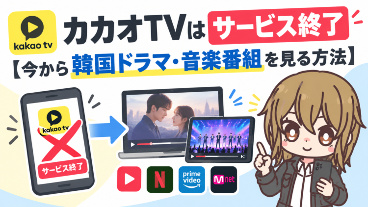カカオTVはサービス終了【今から韓国ドラマ・音楽番組を見る方法】
