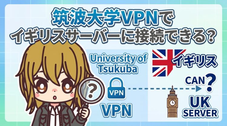 筑波大学VPNでイギリスサーバーに接続できる？メリット・デメリットと安全性を解説