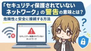 「セキュリティ保護されていないネットワーク」の警告の意味とは？危険性と安全に接続する方法
