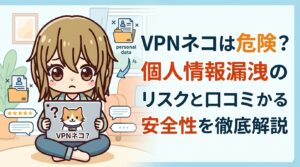VPNネコは危険？個人情報漏洩のリスクと口コミからわかる安全性を徹底解説【2026年最新】