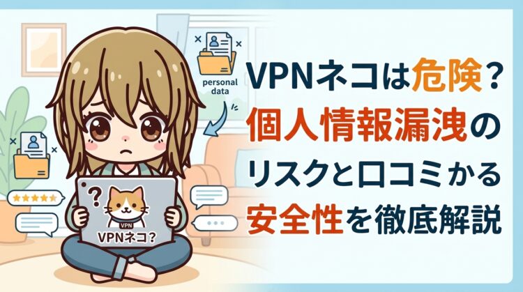 VPNネコは危険？個人情報漏洩のリスクと口コミからわかる安全性を徹底解説【2026年最新】