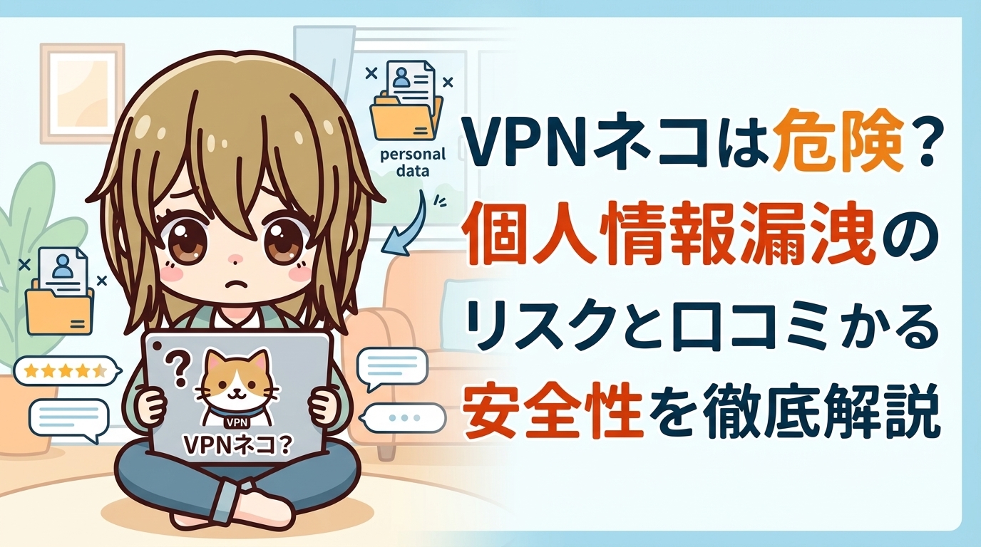 VPNネコは危険?個人情報漏洩のリスクと口コミからわかる安全性を徹底解説【2026年最新】