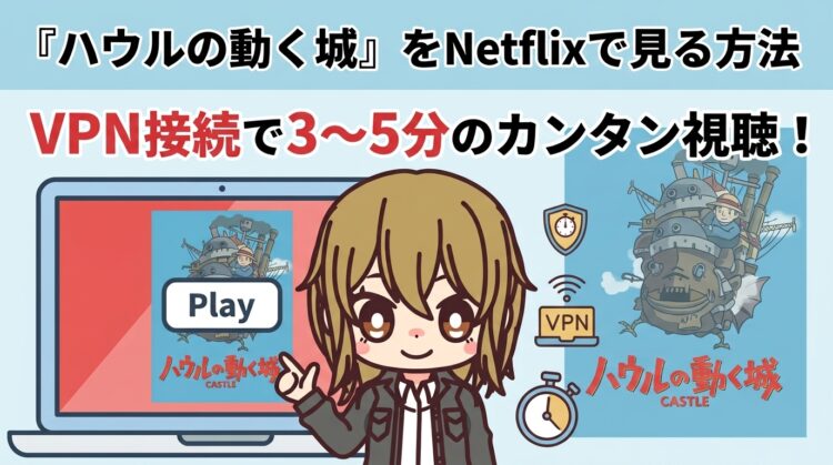 『ハウルの動く城』をNetflixで見る方法｜VPN接続で3〜5分のカンタン視聴！
