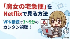『魔女の宅急便』をNetflixで見る方法｜VPN接続で3〜5分のカンタン視聴！
