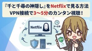 『千と千尋の神隠し』をNetflixで見る方法｜VPN接続で3〜5分のカンタン視聴！