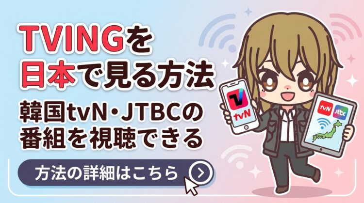 TVINGを日本で見る方法｜VPNで韓国tvN・JTBCの番組を視聴できる【2026年最新】